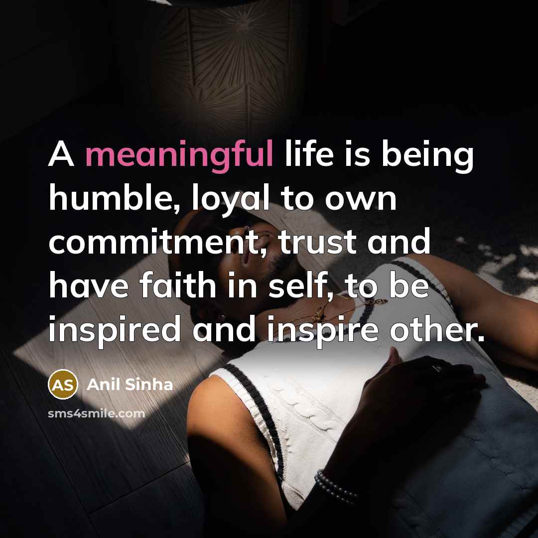 “A meaningful life is being humble, loyal to own commitment,…” quote by Anil Sinha