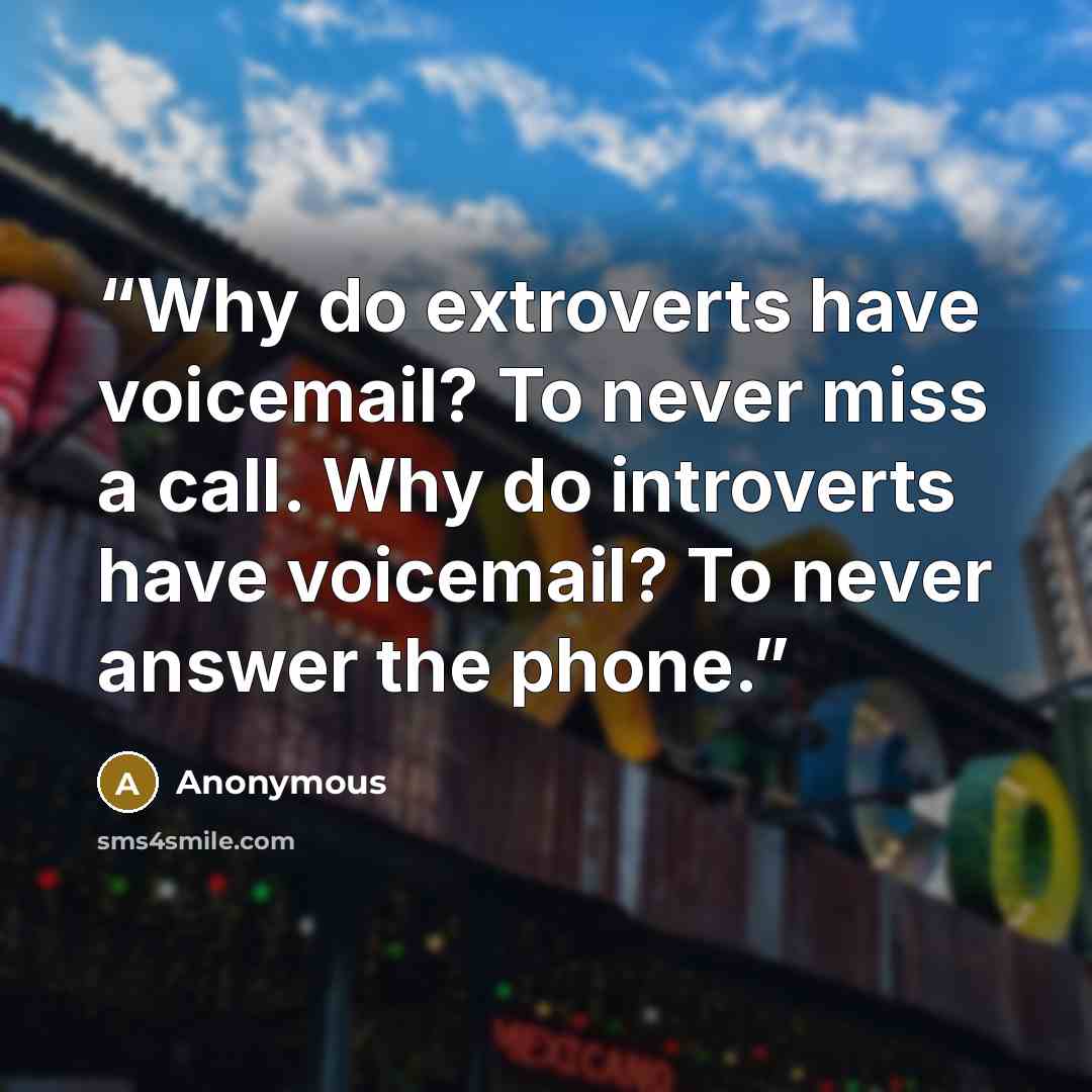 “Why do extroverts have voicemail? To never miss a call. Why do introverts have voicemail? To never answer the phone.” quote by Anonymous