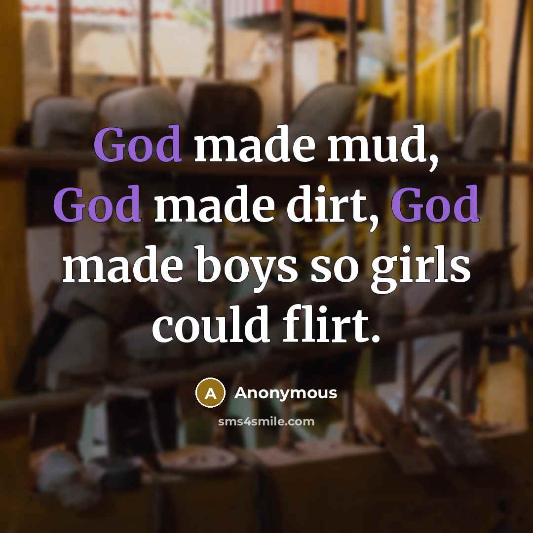 “God made mud, God made dirt, God made boys so…” quote by Anonymous