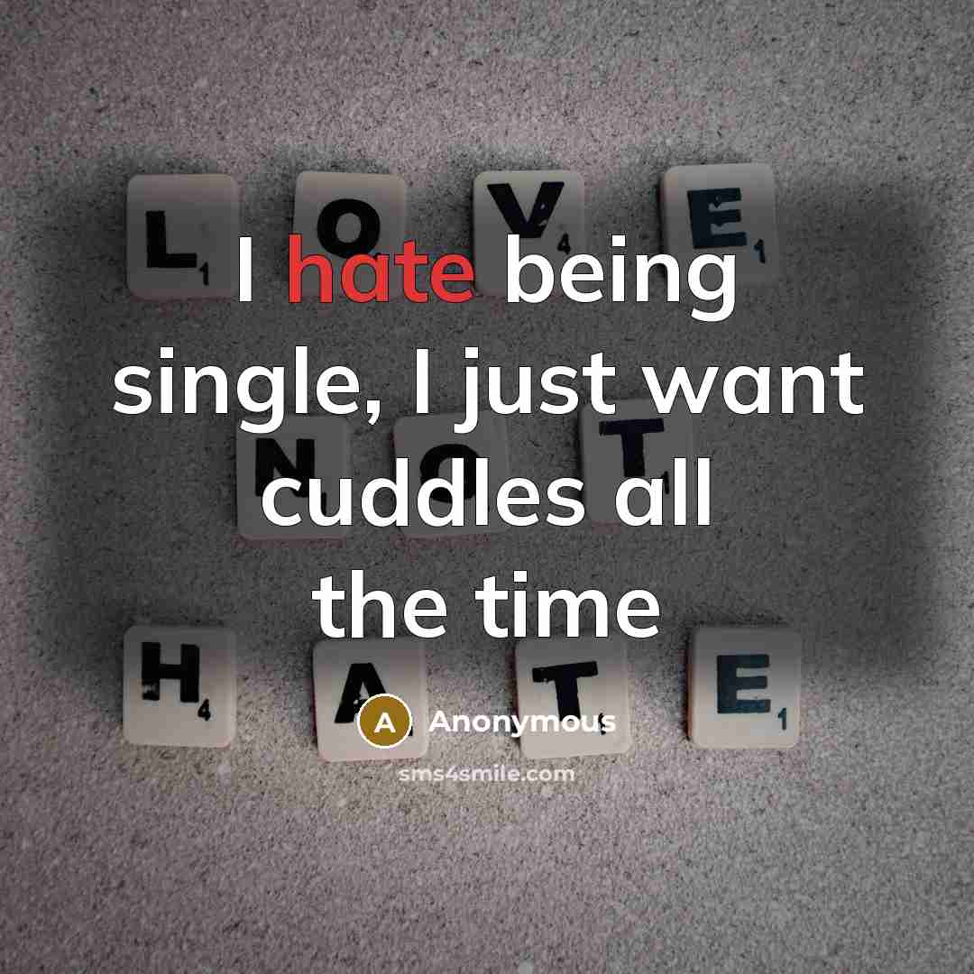 “I hate being single, I just want cuddles all the time” quote by Anonymous