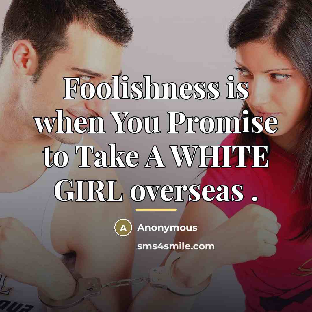 “Foolishness is when You Promise to Take A WHITE GIRL…” quote by Anonymous
