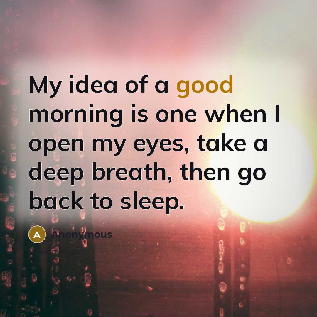 “My idea of a good morning is one when I…” quote by Anonymous