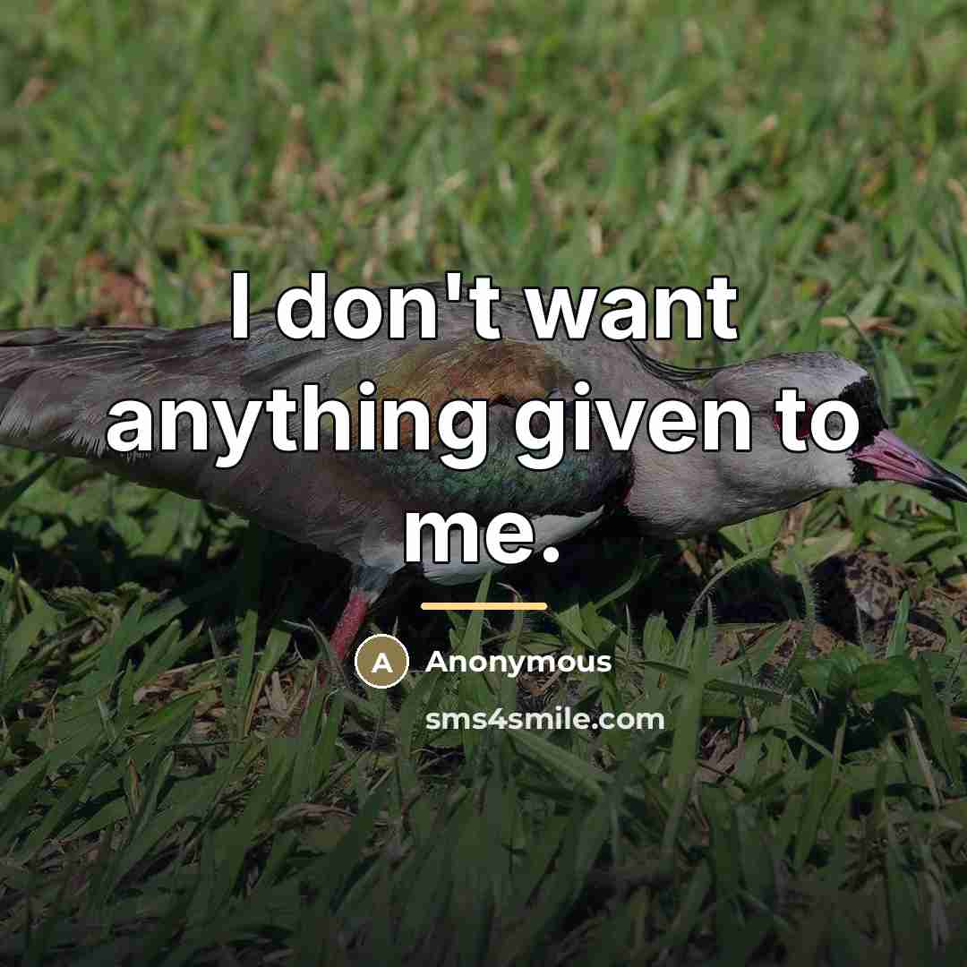 “I don't want anything given to me.…” quote by Anonymous