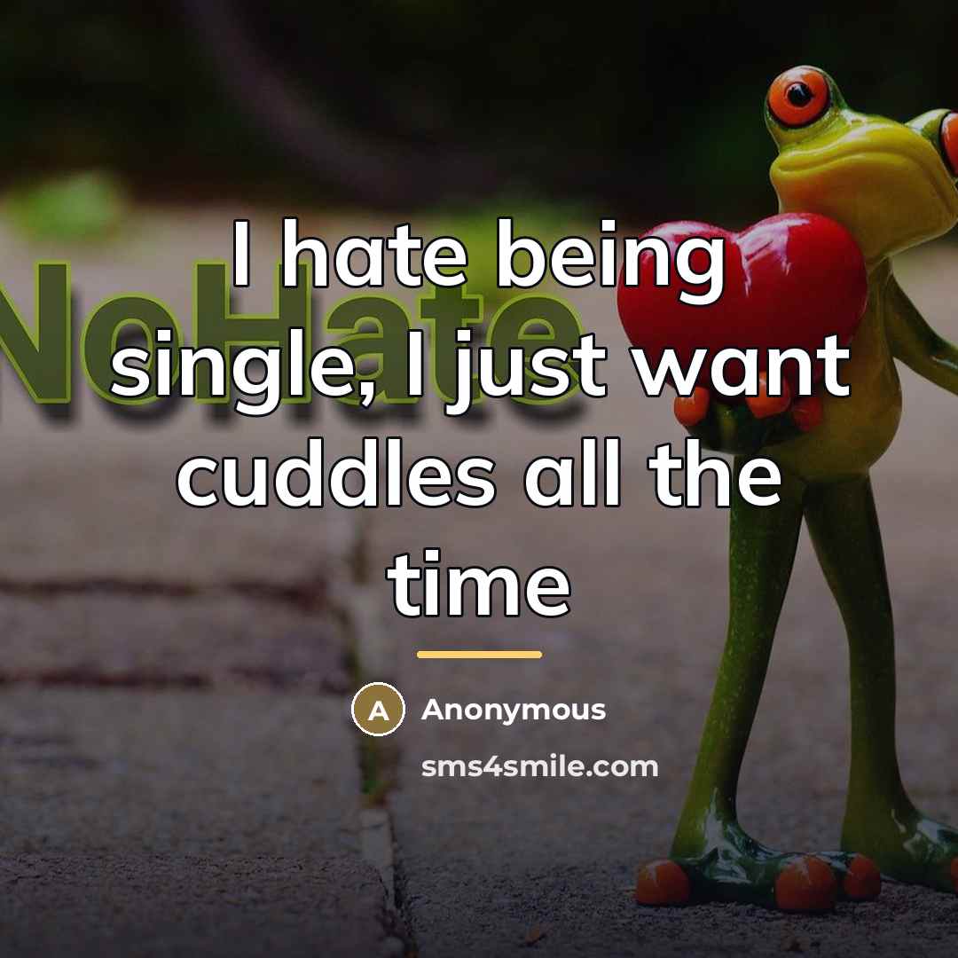 “I hate being single, I just want cuddles all the…” quote by Anonymous