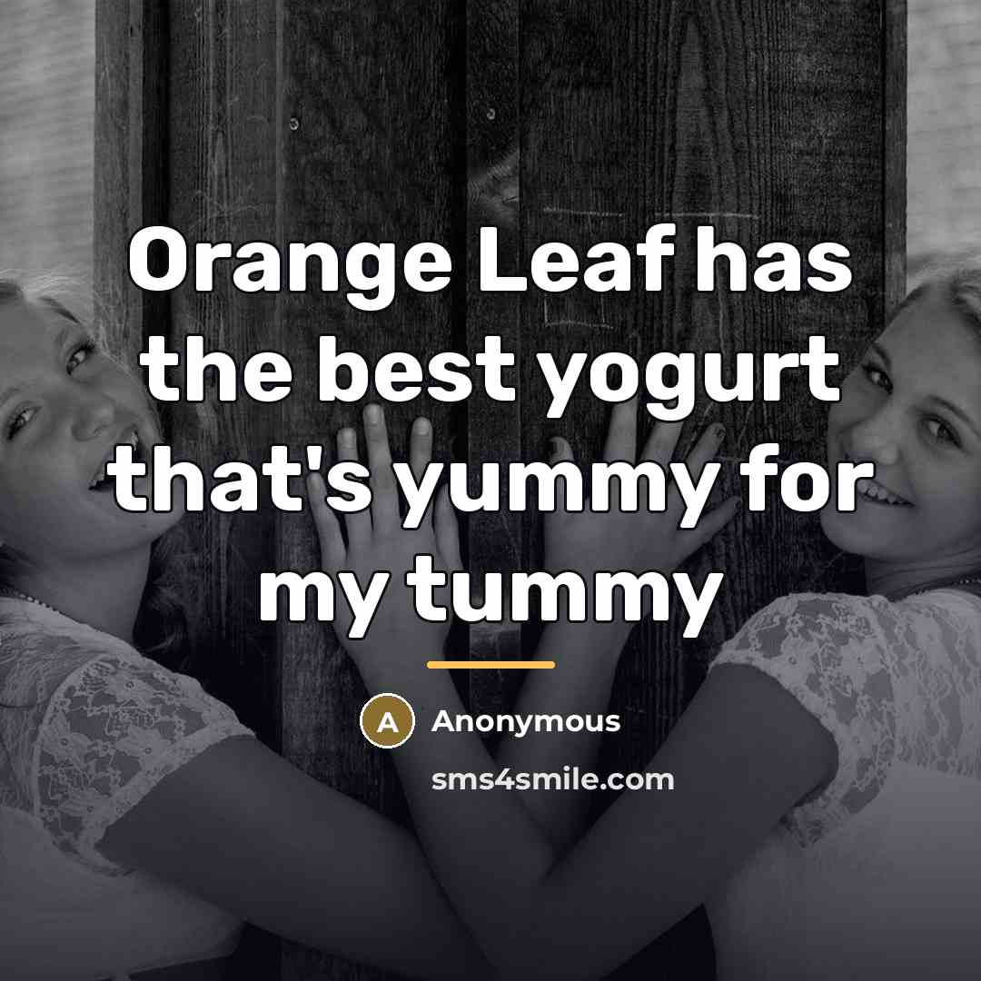 “Orange Leaf has the best yogurt that's yummy for my…” quote by Anonymous