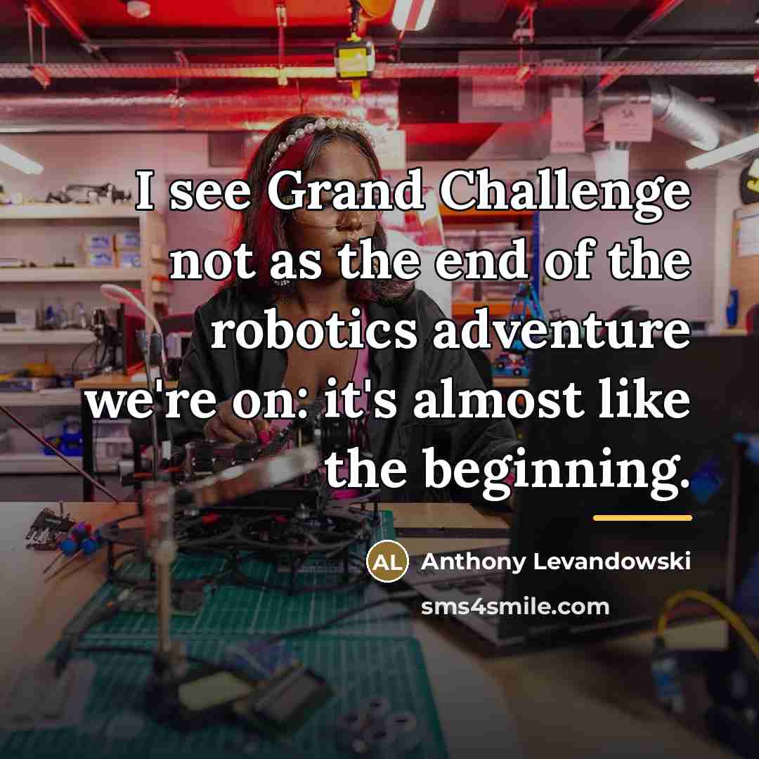 “I see Grand Challenge not as the end of the…” quote by Anthony Levandowski