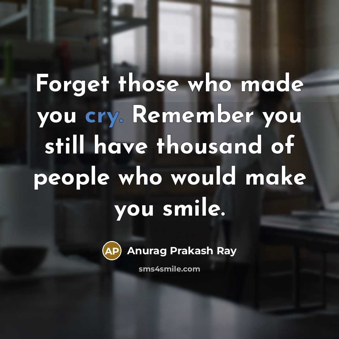 “Forget those who made you cry. Remember you still have…” quote by Anurag Prakash Ray