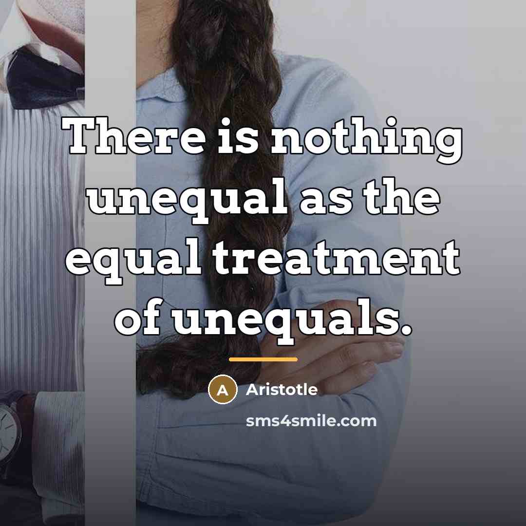 “There is nothing unequal as the equal treatment of unequals.…” quote by Aristotle