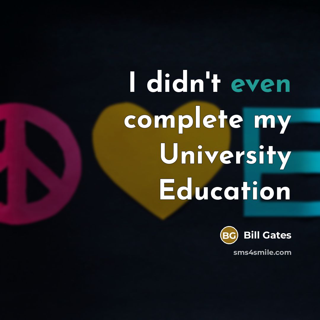 “I didn't even complete my University Education…” quote by Bill Gates