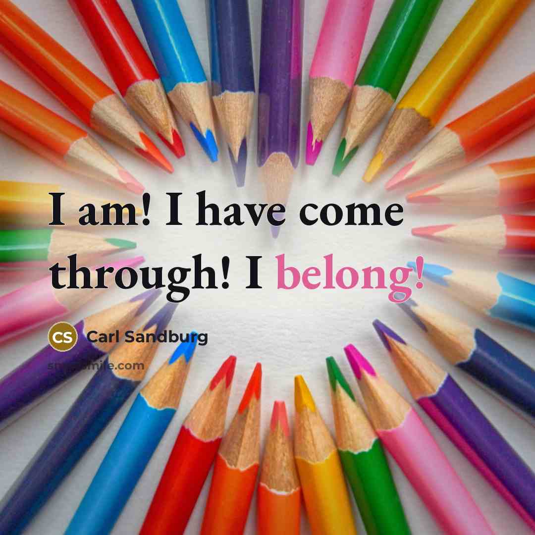 “I am! I have come through! I belong!” quote by Carl Sandburg