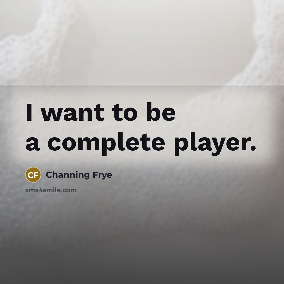 “I want to be a complete player.…” quote by Channing Frye
