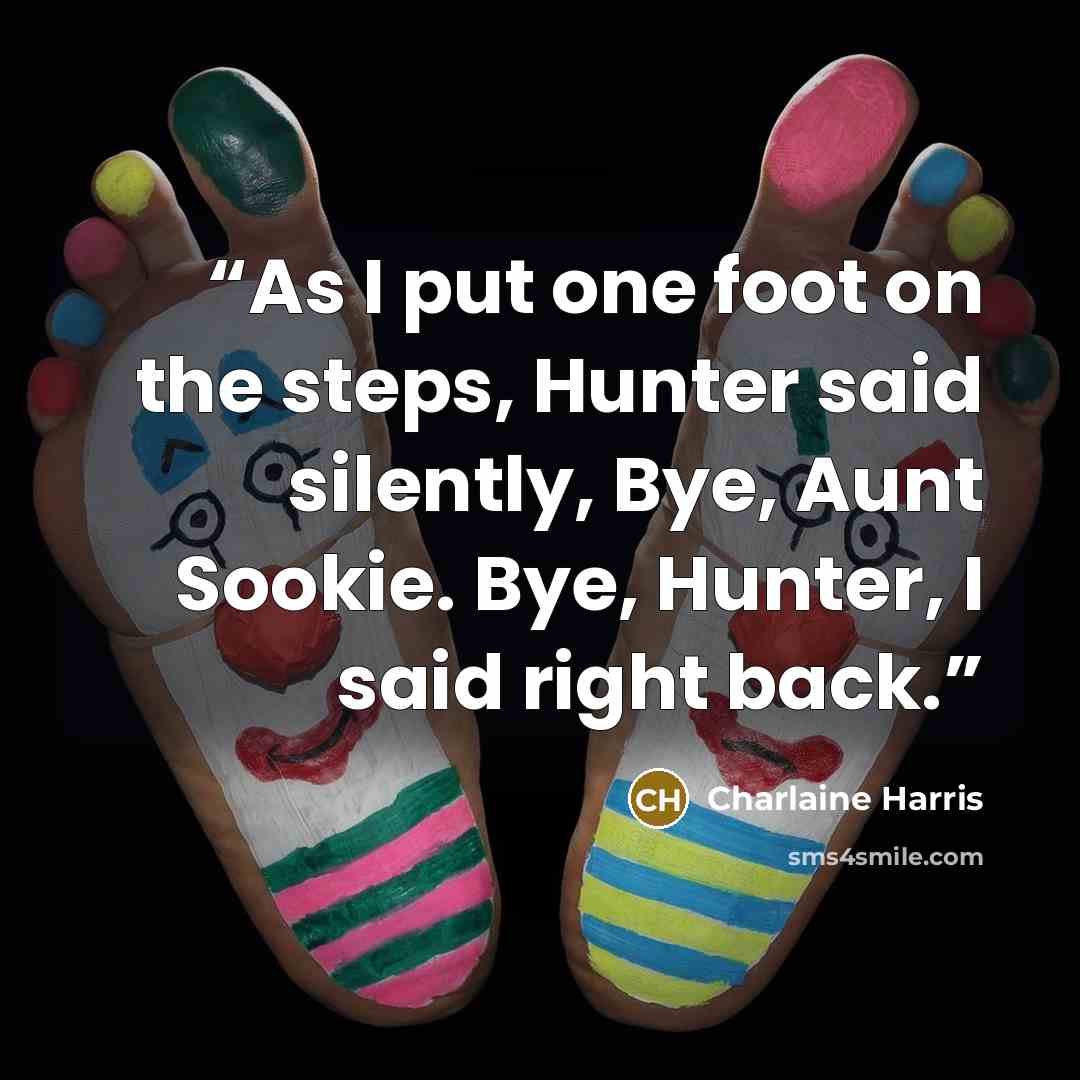 “As I put one foot on the steps, Hunter said silently, Bye, Aunt Sookie. Bye, Hunter, I said right back.” quote by Charlaine Harris