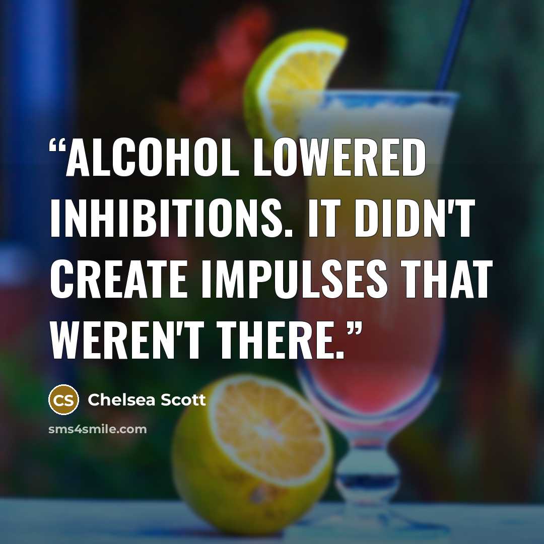 “Alcohol lowered inhibitions. It didn't create impulses that weren't there.” quote by Chelsea Scott