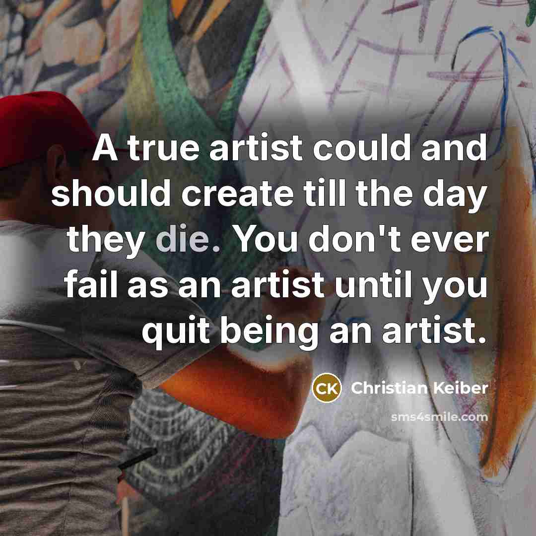 “A true artist could and should create till the day…” quote by Christian Keiber