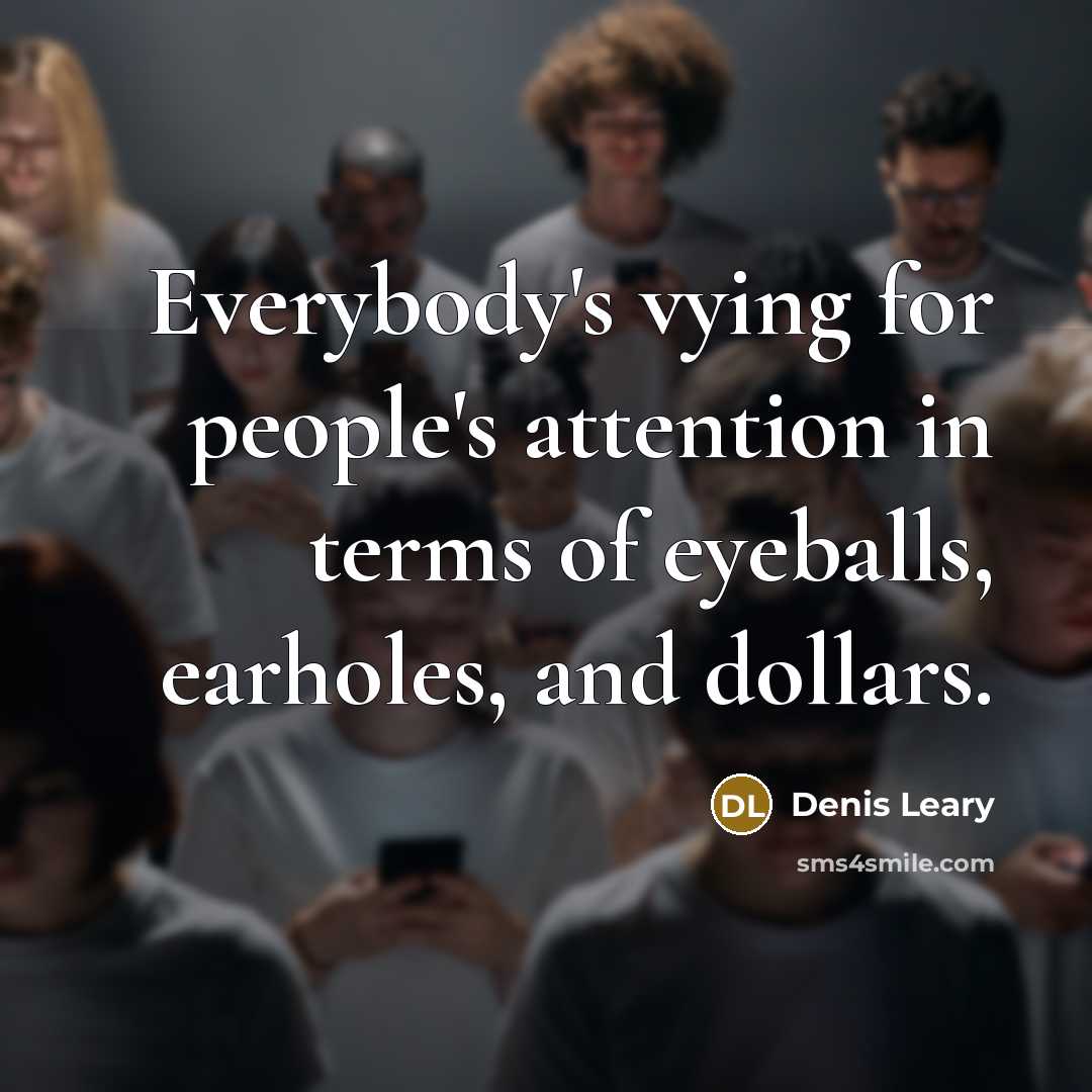 “Everybody's vying for people's attention in terms of eyeballs, earholes,…” quote by Denis Leary