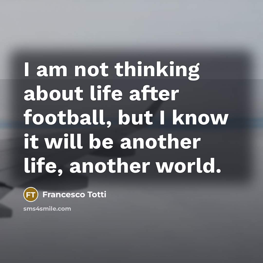 “I am not thinking about life after football, but I…” quote by Francesco Totti