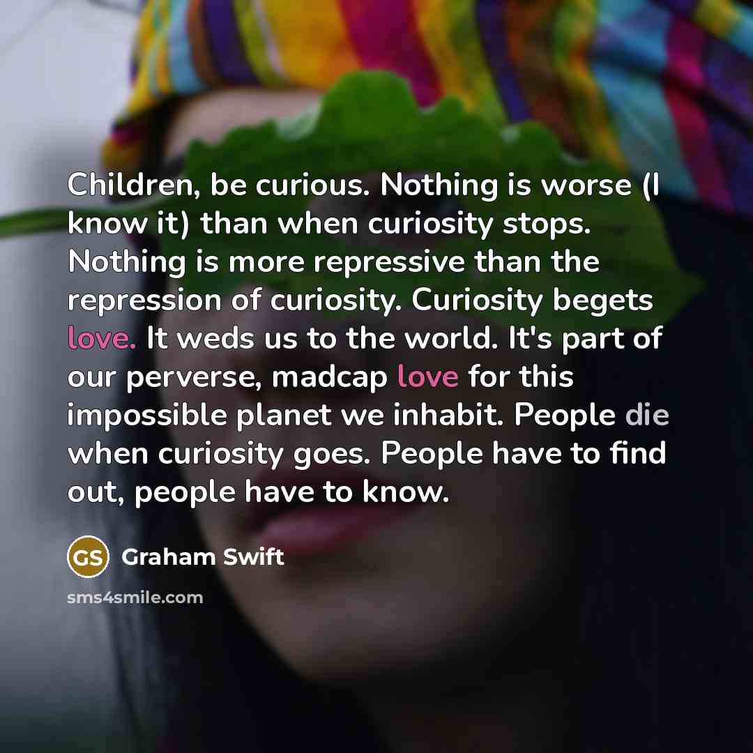 “Children, be curious. Nothing is worse (I know it) than…” quote by Graham Swift