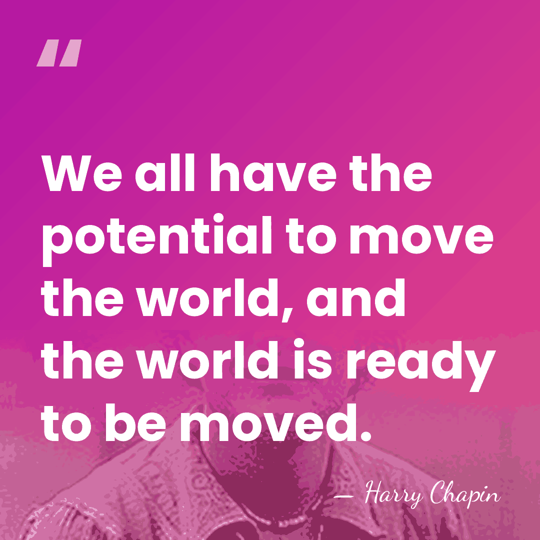 We all have the potential to move the world, and the world&hellip; - Harry Chapin