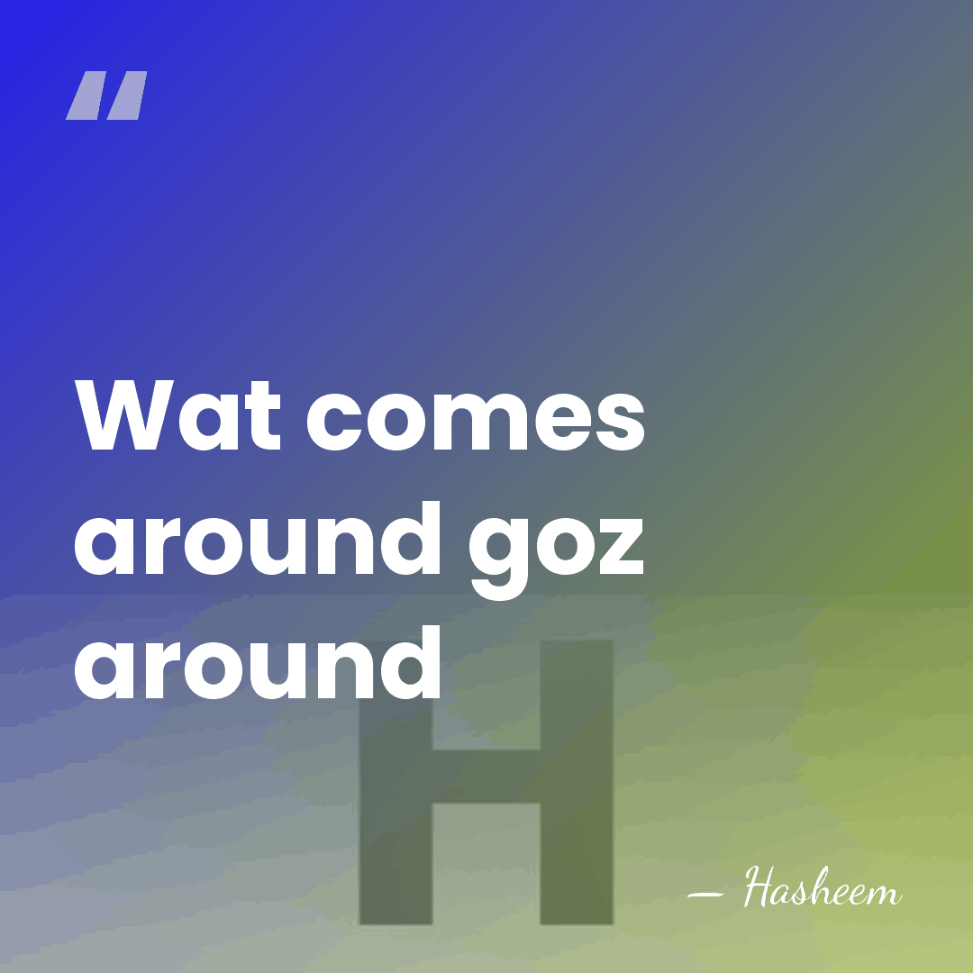 Wat comes around goz around - Hasheem