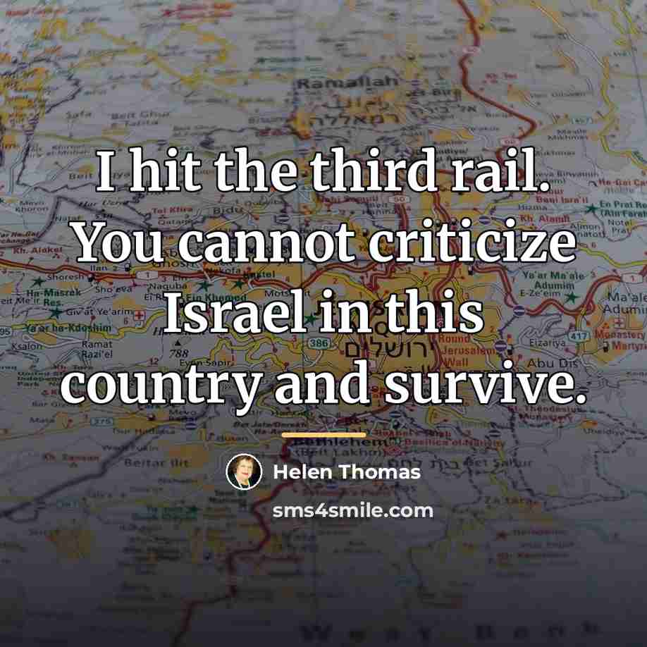 “I hit the third rail. You cannot criticize Israel in…” quote by Helen Thomas