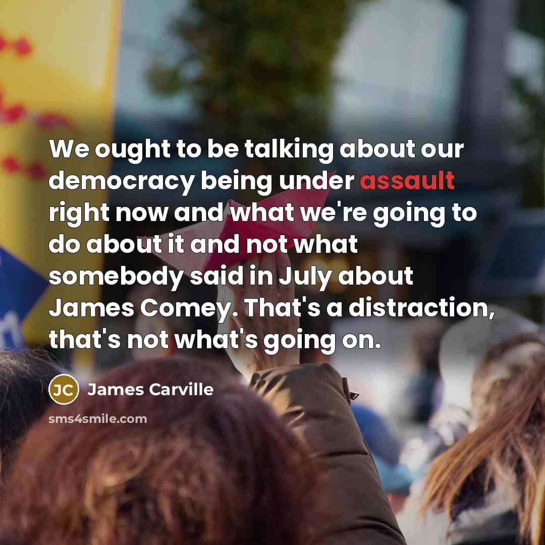 “We ought to be talking about our democracy being under…” quote by James Carville