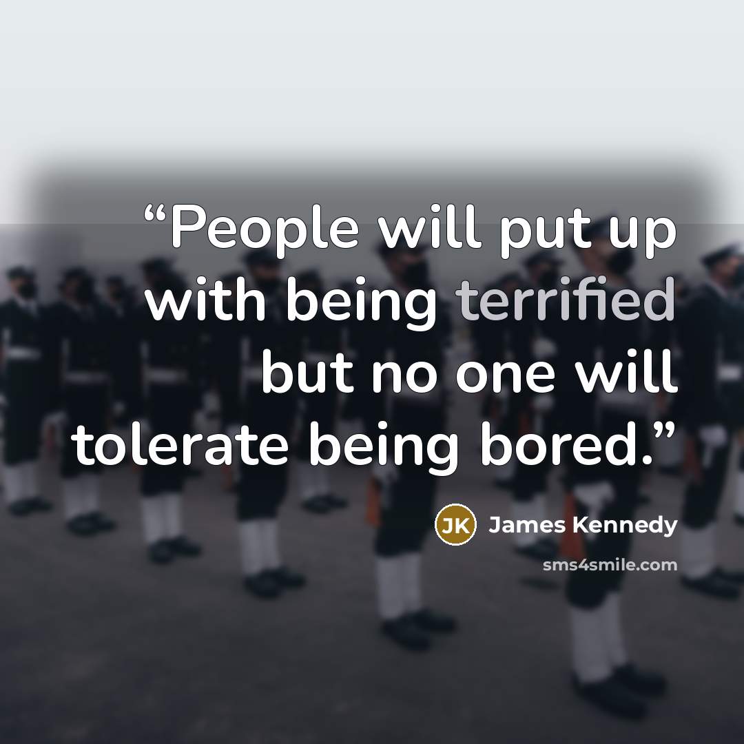 “People will put up with being terrified but no one will tolerate being bored.” quote by James Kennedy