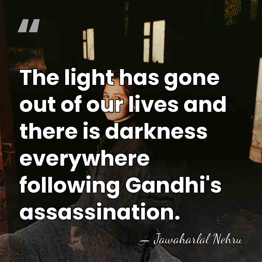 The light has gone out of our lives and there is darkness&hellip; - Jawaharlal Nehru