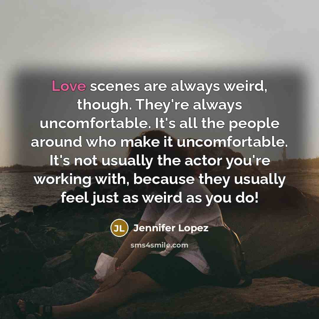 “Love scenes are always weird, though. They're always uncomfortable. It's…” quote by Jennifer Lopez