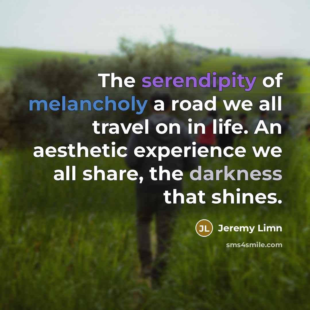 “The serendipity of melancholy a road we all travel on…” quote by Jeremy Limn