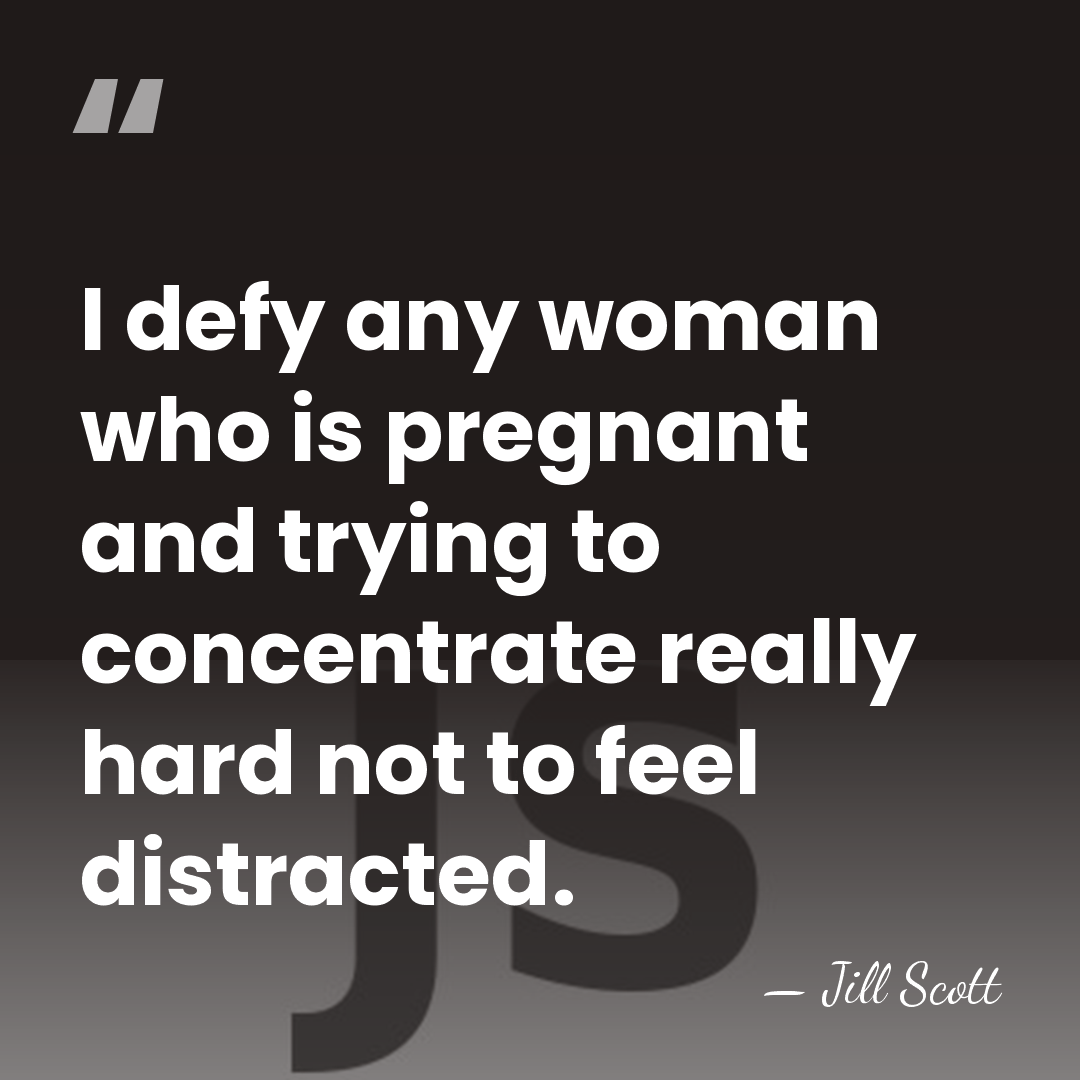 I defy any woman who is pregnant and trying to concentrate really&hellip; - Jill Scott