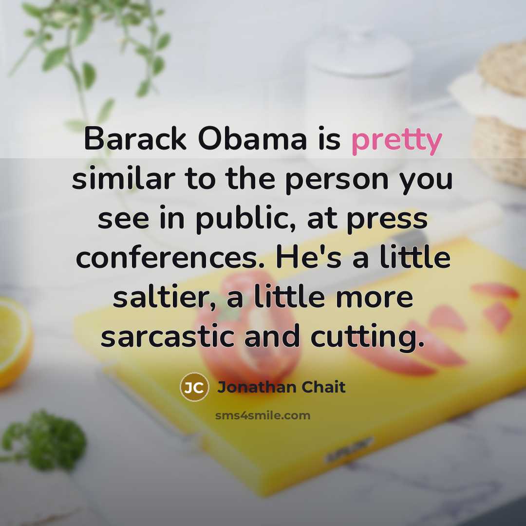 “Barack Obama is pretty similar to the person you see…” quote by Jonathan Chait