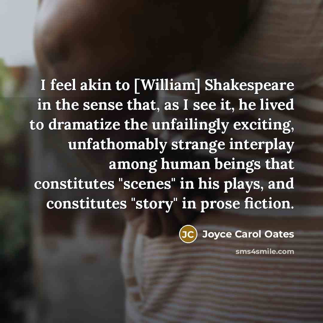 “I feel akin to [William] Shakespeare in the sense that,…” quote by Joyce Carol Oates