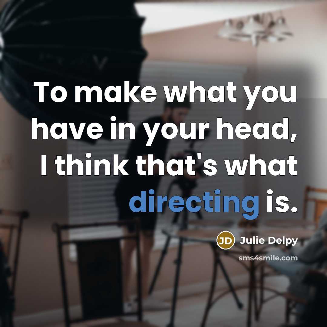 “To make what you have in your head, I think that's what directing is.” quote by Julie Delpy