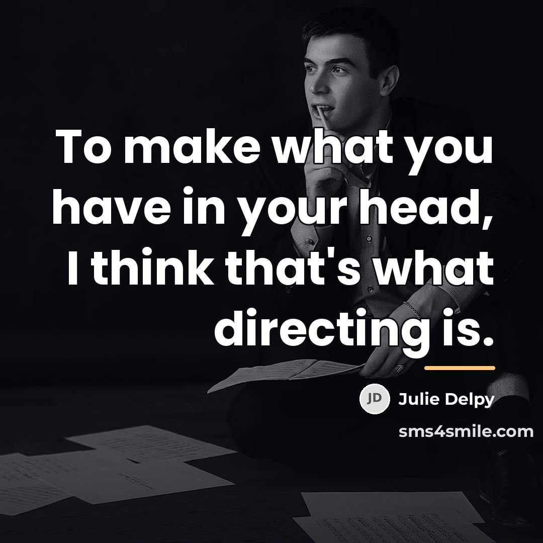 “To make what you have in your head, I think…” quote by Julie Delpy