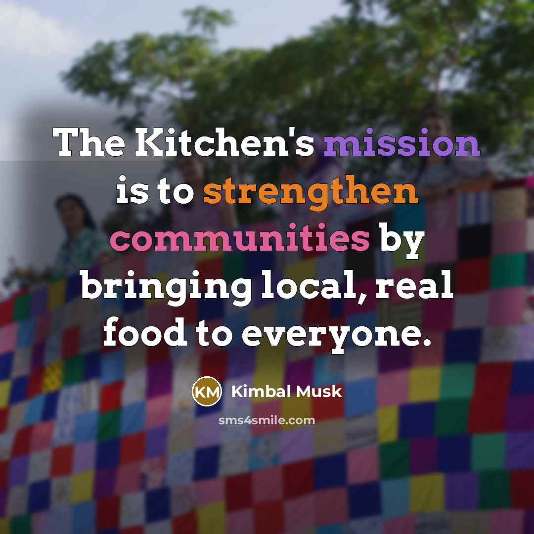“The Kitchen's mission is to strengthen communities by bringing local,…” quote by Kimbal Musk