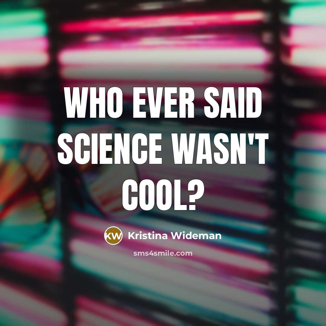 “Who ever said science wasn't cool?” quote by Kristina Wideman