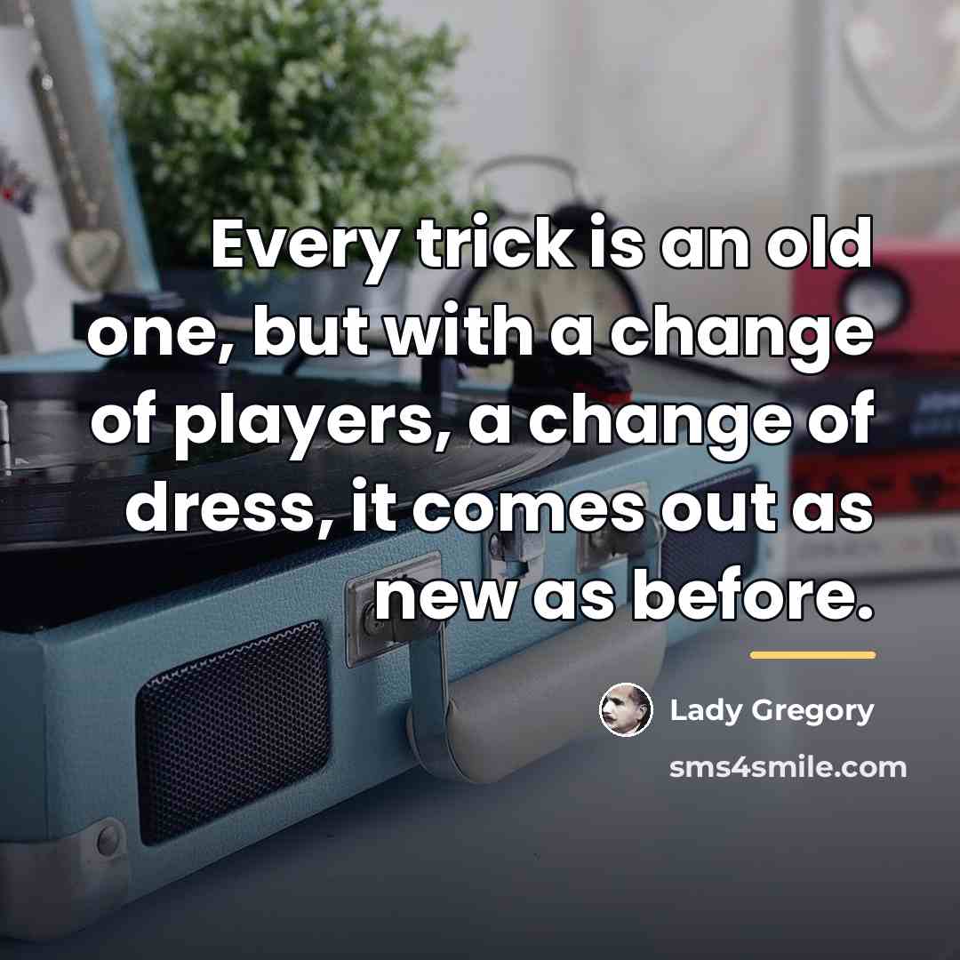 “Every trick is an old one, but with a change…” quote by Lady Gregory