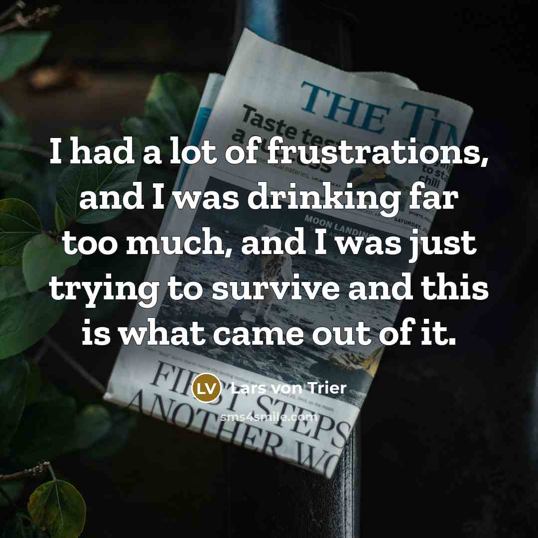 “I had a lot of frustrations, and I was drinking…” quote by Lars von Trier