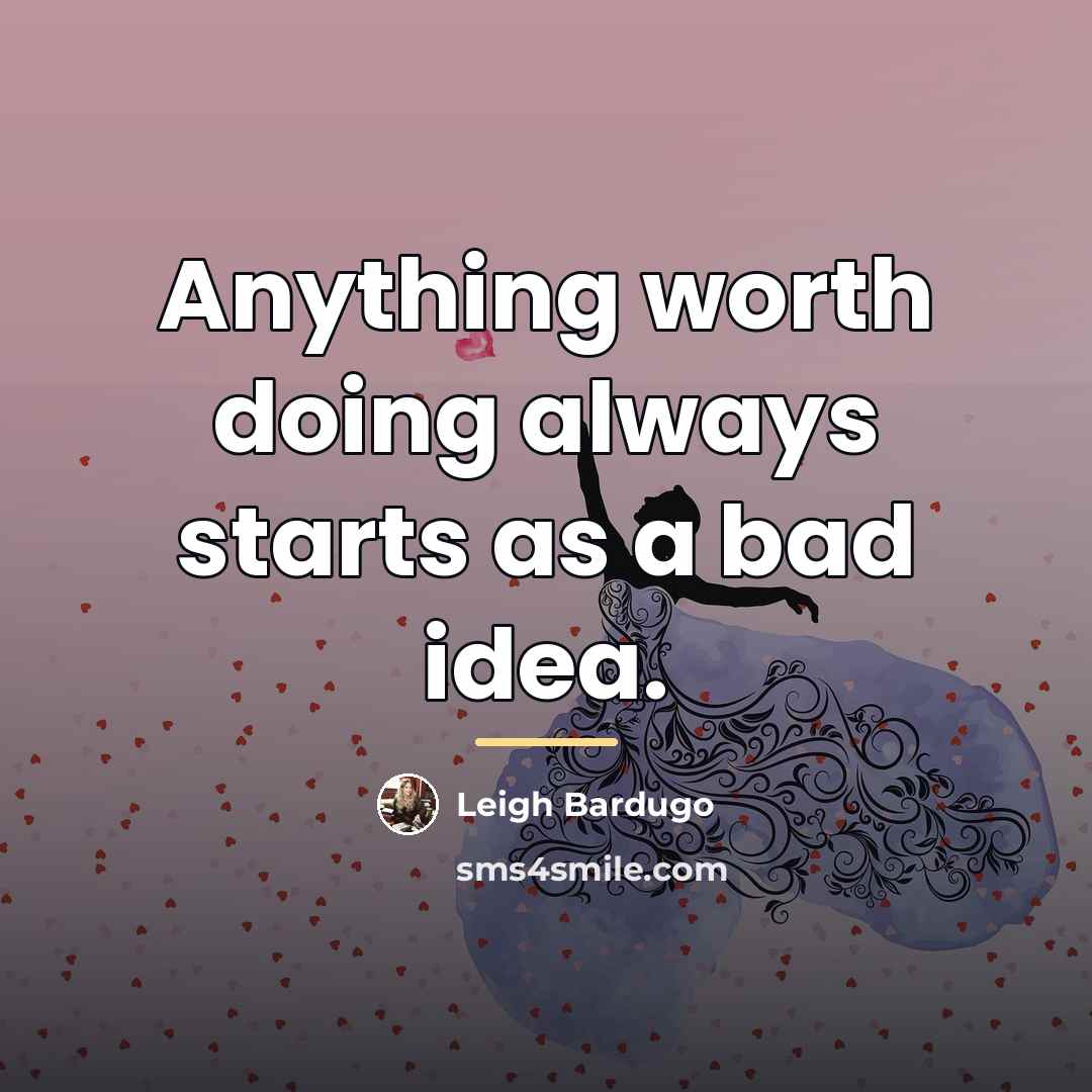“Anything worth doing always starts as a bad idea.…” quote by Leigh Bardugo