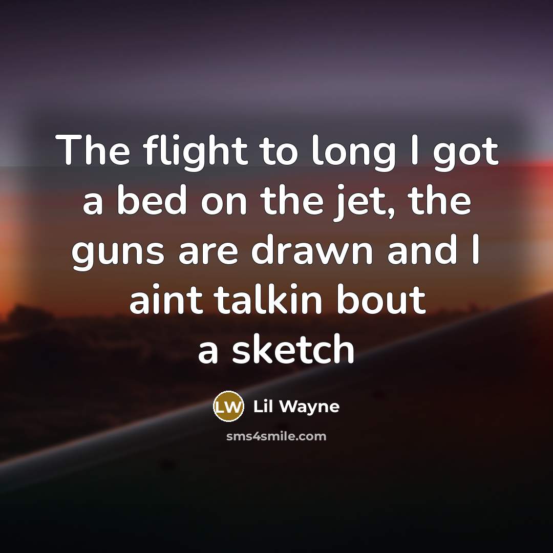 “The flight to long I got a bed on the jet, the guns are drawn and I aint talkin bout a sketch” quote by Lil Wayne