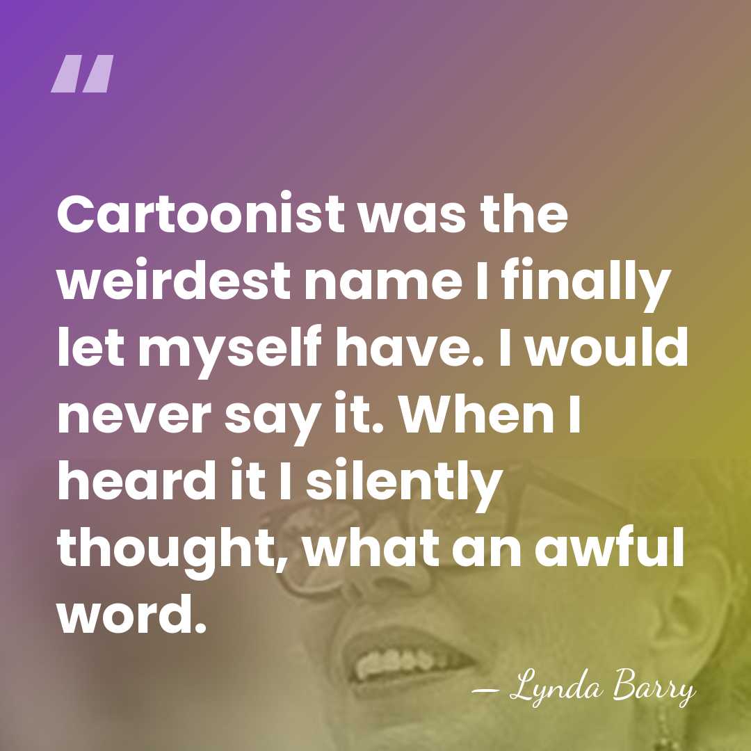 Cartoonist was the weirdest name I finally let myself have. I would&hellip; - Lynda Barry