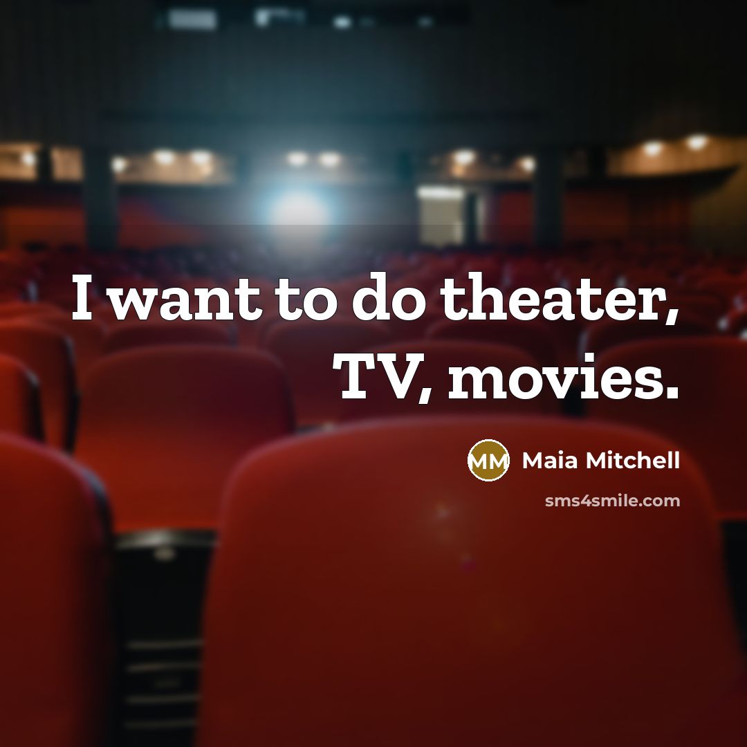 “I want to do theater, TV, movies.…” quote by Maia Mitchell
