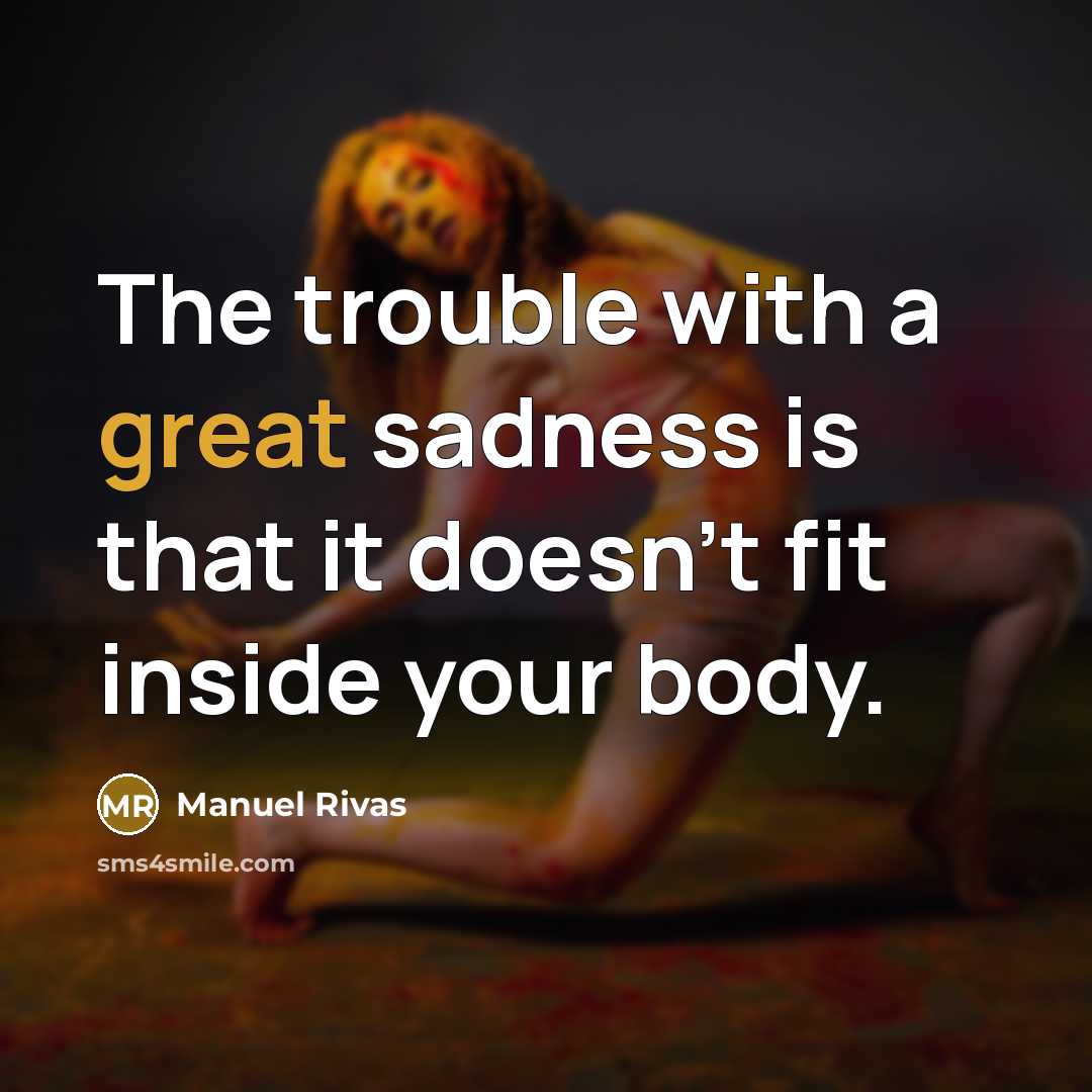 “The trouble with a great sadness is that it doesn't…” quote by Manuel Rivas