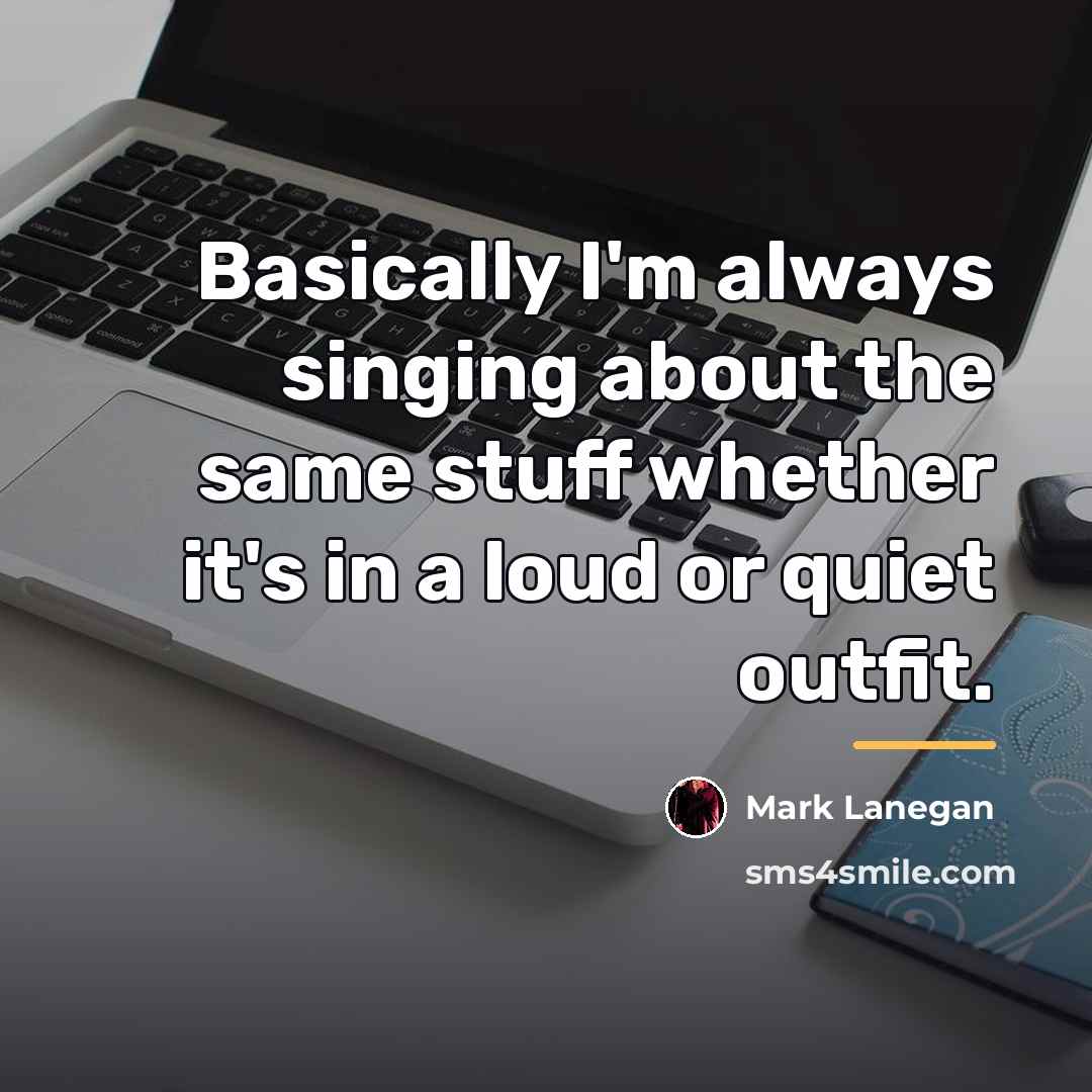 “Basically I'm always singing about the same stuff whether it's…” quote by Mark Lanegan