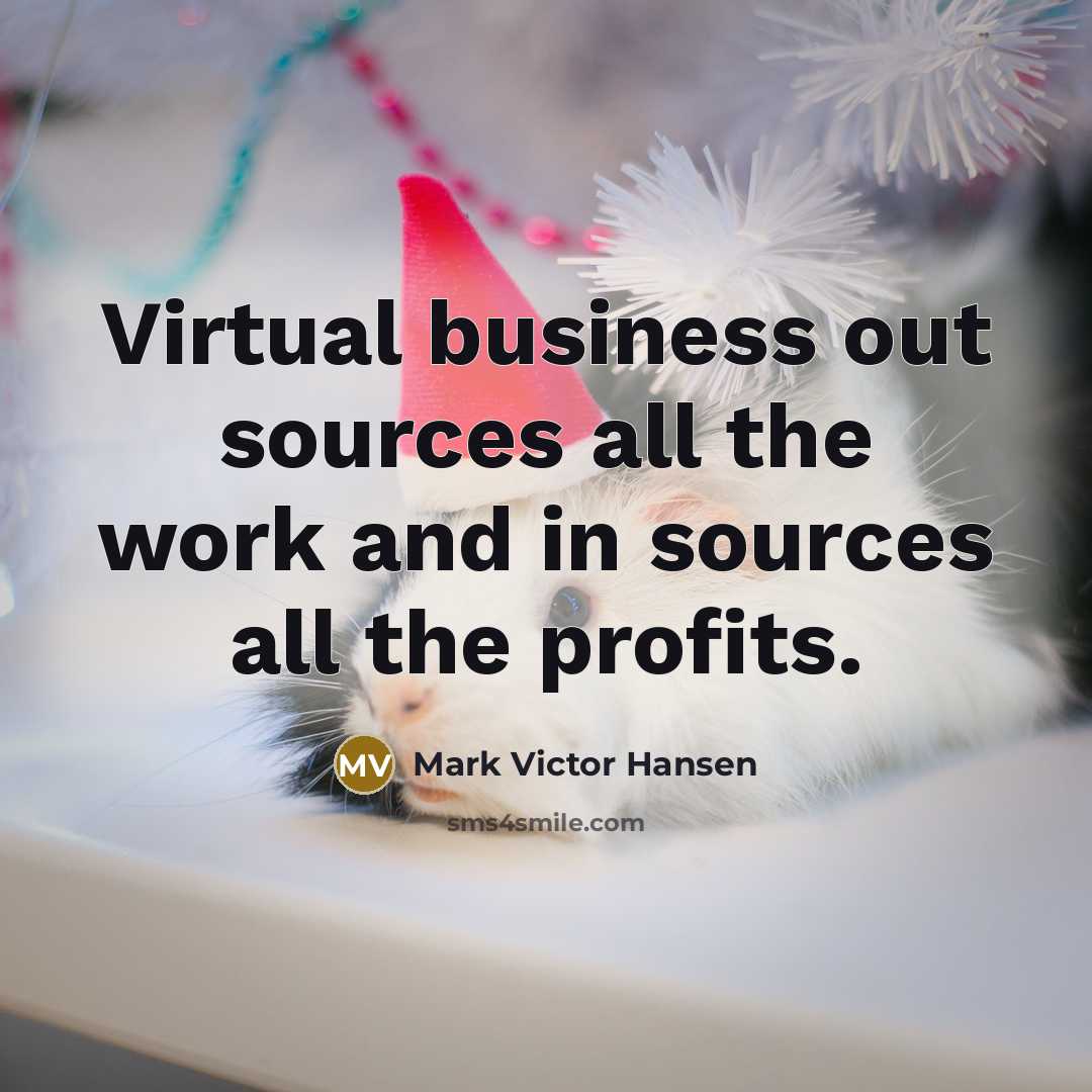 “Virtual business out sources all the work and in sources…” quote by Mark Victor Hansen