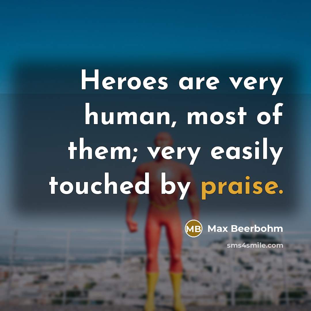 “Heroes are very human, most of them; very easily touched…” quote by Max Beerbohm