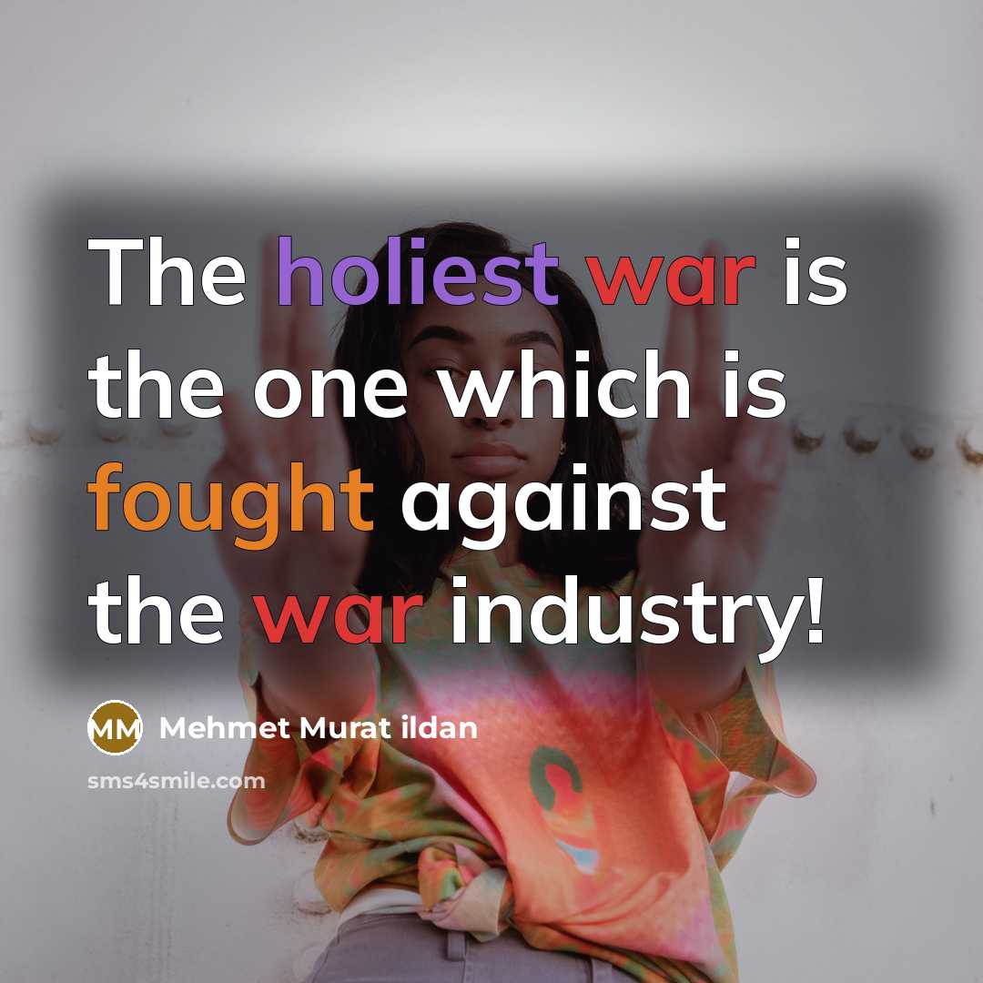 “The holiest war is the one which is fought against the war industry!” quote by Mehmet Murat Ildan