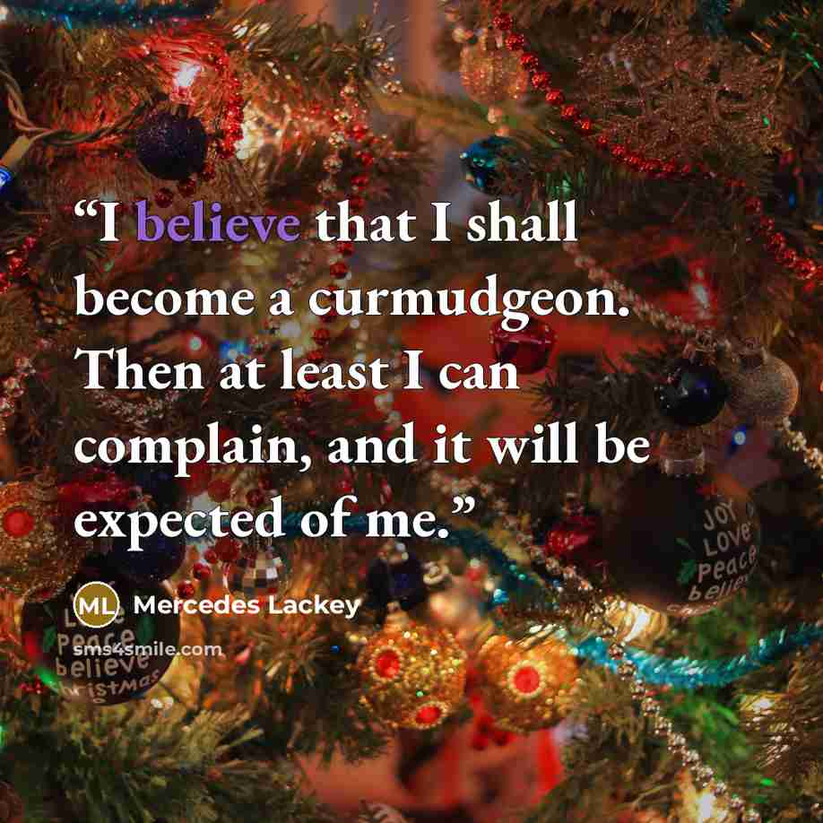 “I believe that I shall become a curmudgeon. Then at least I can complain, and it will be expected of me.” quote by Mercedes Lackey
