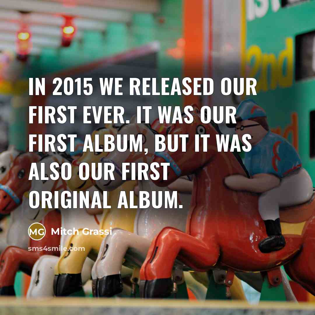 “In 2015 we released our first ever. It was our…” quote by Mitch Grassi