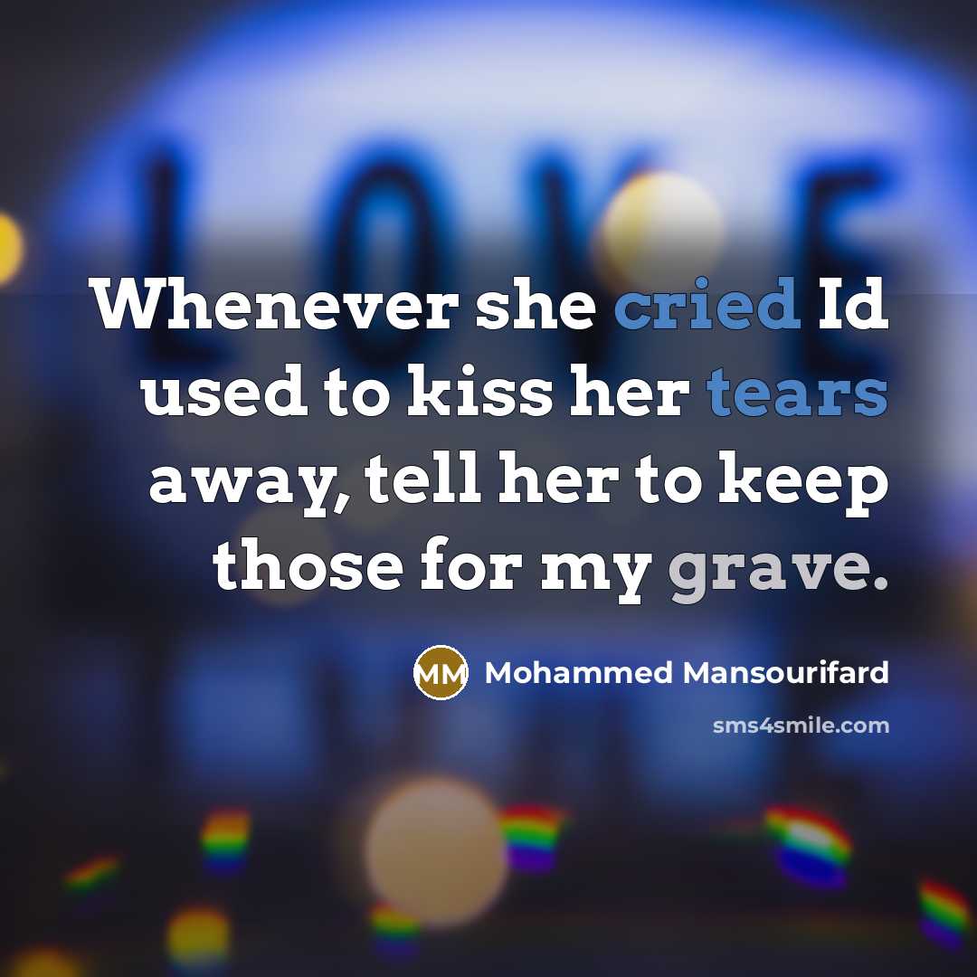 “Whenever she cried Id used to kiss her tears away, tell her to keep those for my grave.” quote by Mohammed Mansourifard